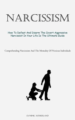 Narcissism: How To Defeat And Disarm The Covert-Aggressive Narcissist In Your Life Is The Ultimate Guide (Comprehending Narcissism - Sutherland, Dominic