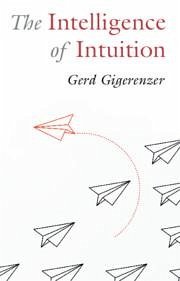 The Intelligence of Intuition - Gigerenzer, Gerd (Max Planck Institute for Human Development)