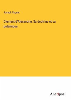 Clement d'Alexandrie; Sa doctrine et sa polemique - Cognat, Joseph