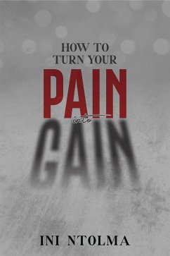 How to Turn your Pain into Gain (eBook, ePUB) - Ntolma, Ini