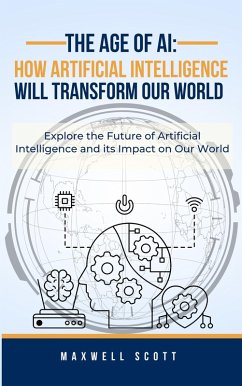 The Age of AI: How Artificial Intelligence Will Transform Our World (eBook, ePUB) - Scott, Maxwell