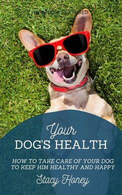 Your Dog's Health: How to Take Care of Your Dog to Keep Him Healthy and Happy (eBook, ePUB) - Honey, Stacy