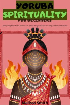 Yoruba Spirituality for Beginners: Journey through the Orishas, Embrace Your African Heritage, and Discover a Living Tradition in the Diaspora (eBook, ePUB) - Smith, Melissa