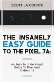 The Insanely Easy Guide to Pixel 7a: An Easy to Understand Guide to Pixel and Android 13 (eBook, ePUB)