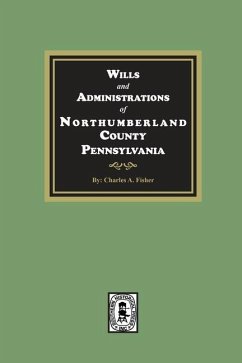 Wills and Administrations of Northumberland County, Pennsylvania. - Fisher, Charles A