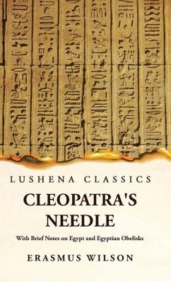 Cleopatra's Needle With Brief Notes on Egypt and Egyptian Obelisks - Erasmus Wilson