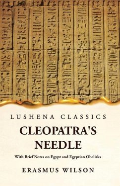 Cleopatra's Needle With Brief Notes on Egypt and Egyptian Obelisks - Erasmus Wilson