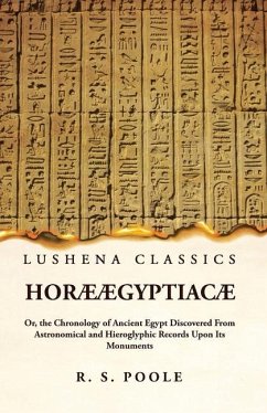 Horæ Ægyptiacæ Or, the Chronology of Ancient Egypt Discovered From Astronomical and Hieroglyphic Records Upon Its Monuments - Reginald Stuart Poole