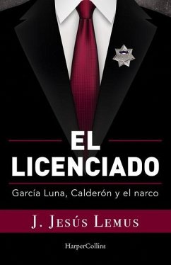 El Licenciado: García Luna, Calderón Y El Narco - Lemus, J. Jesús