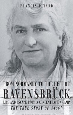 From Normandy To The Hell Of Ravensbruck Life and Escape from a Concentration Camp - Pitard, Francis