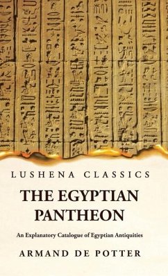 The Egyptian Pantheon An Explanatory Catalogue of Egyptian Antiquities - Armand de Potter