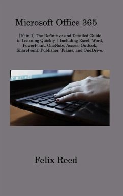 Microsoft Office 365: [10 in 1] The Definitive and Detailed Guide to Learning Quickly Including Excel, Word, PowerPoint, OneNote, Access, Ou - Reed, Felix