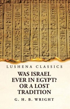 Was Israel Ever in Egypt? Or a Lost Tradition - George Henry Bateson Wright