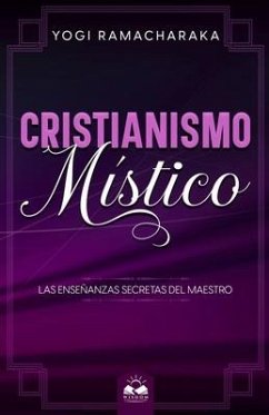 Cristianismo Místico: Las Enseñanzas Secretas del Maestro - Ramacharaka, Yogi