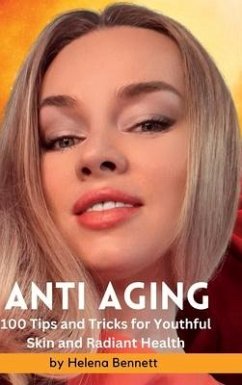 ANTI AGING - 100 Tips and Tricks for Youthful Skin and Radiant Health - Bennett, Helena