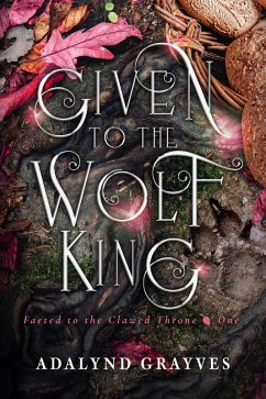 Given to the Wolf King (Faeted to the Clawed Throne, #1) (eBook, ePUB) - Grayves, Adalynd