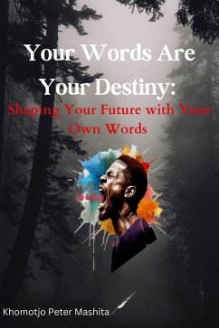 Your Words Are Your Destiny: Shaping Your Future with Your Own Words (eBook, ePUB) - Mashita, Khomotjo Peter