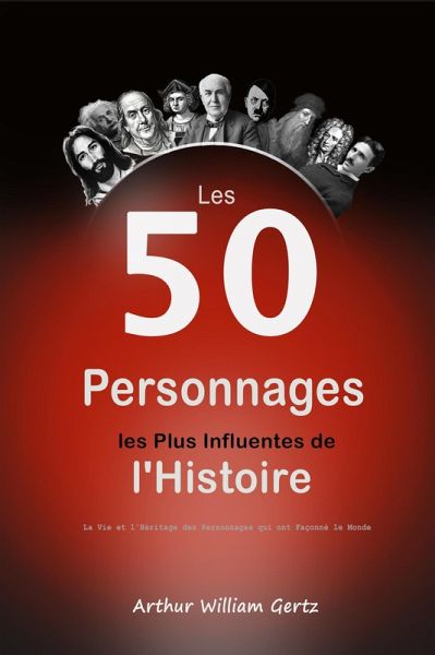 Les 50 Personnages les Plus Influentes de l'Histoire: La Vie et l'Héritage des Personnages qui ont Façonné le Monde (eBook, ePUB) Les 50 Personnages les Plus Influentes de l'Histoire: La Vie et l'Héritage des Personnages qui ont Façonné le Monde (eBook, ePUB)