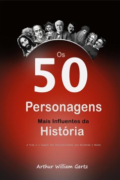 Os 50 Personagens Mais Influentes da História: A Vida e o Legado das Personalidades que Moldaram o Mundo (eBook, ePUB) - Gertz, Arthur William
