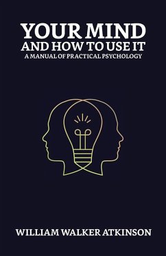 Your Mind and How to Use It: A Manual of Practical Psychology (eBook, ePUB) - Atkinson, William Walker