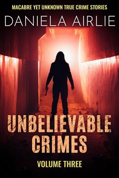 Unbelievable Crimes Volume Three: Macabre Yet Unknown True Crime Stories (eBook, ePUB) - Airlie, Daniela