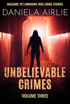 Cover Unbelievable Crimes Volume Three: Macabre Yet Unknown True Crime Stories (eBook, ePUB)