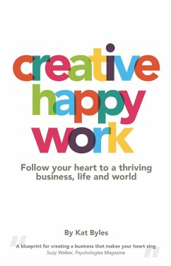 Creative Happy Work: Follow your Heart to a Thriving Business, Life and World (eBook, ePUB) - Byles, Kat