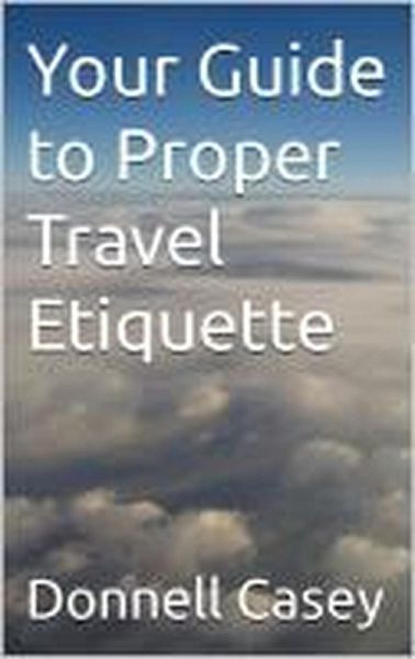 Your Guide to Proper Travel Etiquette (eBook, ePUB) Your Guide to Proper Travel Etiquette (eBook, ePUB)