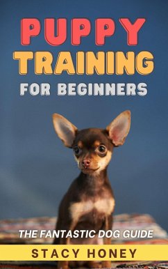Puppy Training For Beginners: The Fantastic Dog Guide (eBook, ePUB) - Honey, Stacy