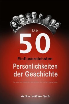 Die 50 Einflussreichsten Persönlichkeiten der Geschichte: Das Leben und Vermächtnis der Personen, die die Welt geprägt haben (eBook, ePUB) - Gertz, Arthur William