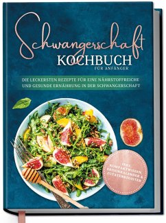 Schwangerschaft Kochbuch für Anfänger: Die leckersten Rezepte für eine nährstoffreiche und gesunde Ernährung in der Schwangerschaft - Schau, Ann-Kristin