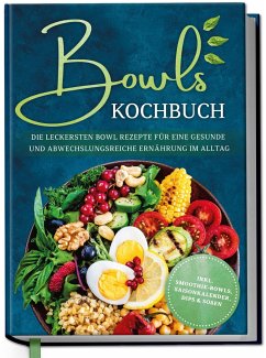 Bowls Kochbuch: Die leckersten Bowl Rezepte für eine gesunde & abwechslungsreiche Ernährung im Alltag - inkl. Smoothie-Bowls, Saisonkalender, Dips & Soßen - Bauer, Mareike