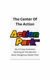 The Center Of The Action - My 5 Crazy Summers Working At The World's Most Dangerous Water Park (eBook, ePUB)