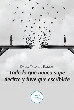 Todo lo que nunca supe decirte y tuve que escribirte (eBook, ePUB) - Ramos Tabales, Dalia