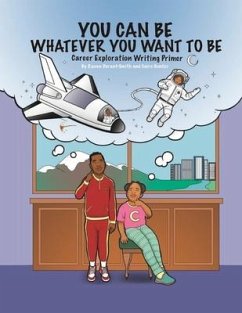 You Can Be Whatever You Want To Be: Career Exploration Writing Primer - Hunter, Cairo; Smith, Raven Durant
