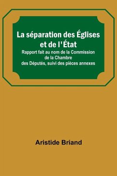 La séparation des Églises et de l'État; Rapport fait au nom de la Commission de la Chambre des Députés, suivi des pièces annexes - Briand, Aristide