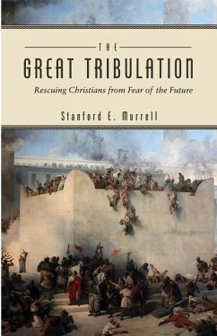 The Great Tribulation: Rescuing Christians from Fear of the Future - Murrell, Stanford E.