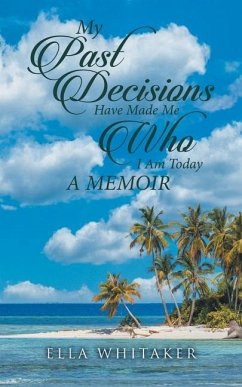 My Past Decisions Have Made Me Who I Am Today: A Memoir - Ella Whitaker
