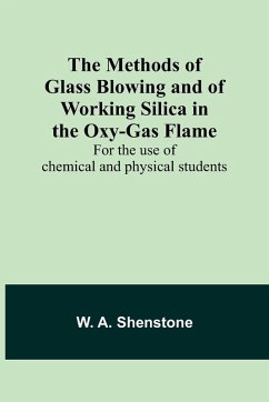 The Methods of Glass Blowing and of Working Silica in the Oxy-Gas Flame; For the use of chemical and physical students - Shenstone, W. A.