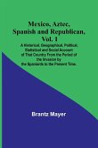 Mexico, Aztec, Spanish and Republican, Vol. 1; A Historical, Geographical, Political, Statistical and Social Account of That Country From the Period of the Invasion by the Spaniards to the Present Time.
