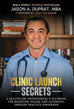 Clinic Launch Secrets: A Healthcare Professional's Playbook for Boosting Income and Autonomy through Practice Ownership - Duprat, Jason A.