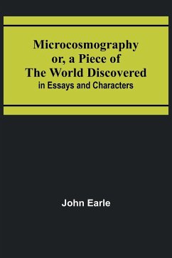 Microcosmography or, a Piece of the World Discovered; in Essays and Characters - Earle, John