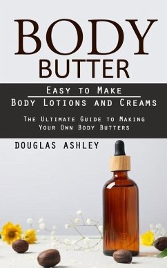 Body Butter: Easy to Make Body Lotions and Creams (The Ultimate Guide to Making Your Own Body Butters) - Ashley, Douglas