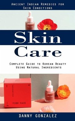Skin Care: Ancient Indian Remedies for Skin Conditions (Complete Guide to Korean Beauty Using Natural Ingredients) - Gonzalez, Danny