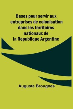 Bases pour servir aux entreprises de colonisation dans les territoires nationaux de la Republique Argentine - Brougnes, Auguste