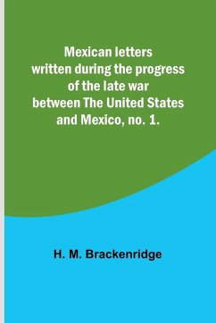 Mexican letters written during the progress of the late war between the United States and Mexico, no. 1. - Brackenridge, H. M.