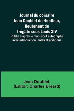 Journal du corsaire Jean Doublet de Honfleur, lieutenant de frégate sous Louis XIV; Publié d'après le manuscrit autographe avec introduction, notes et additions - Doublet, Jean