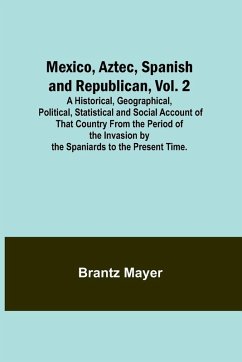 Mexico, Aztec, Spanish and Republican, Vol. 2; A Historical, Geographical, Political, Statistical and Social Account of That Country From the Period of the Invasion by the Spaniards to the Present Time. - Mayer, Brantz