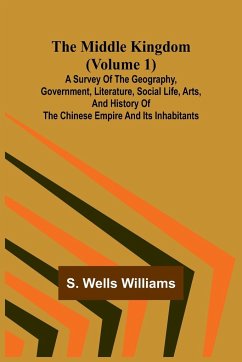 The Middle Kingdom (Volume 1); A Survey of the Geography, Government, Literature, Social Life, Arts, and History of the Chinese Empire and its Inhabitants - Williams, S. Wells