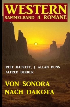 Von Sonora bis Dakota: Western Sammelband 4 Romane (eBook, ePUB) - Bekker, Alfred; Dunn, J. Allan; Hackett, Pete